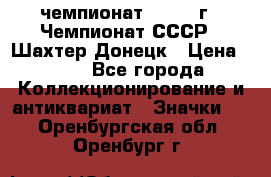 11.1) чемпионат : 1975 г - Чемпионат СССР - Шахтер-Донецк › Цена ­ 49 - Все города Коллекционирование и антиквариат » Значки   . Оренбургская обл.,Оренбург г.